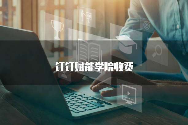 钉钉赋能学院收费
