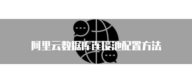 阿里云数据库连接池配置方法