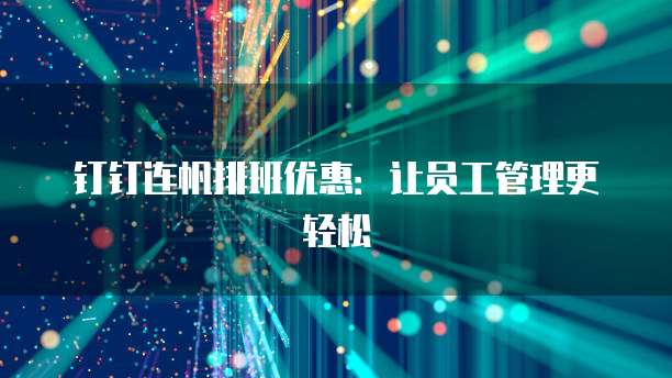 钉钉连帆排班优惠：让员工管理更轻松