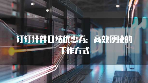 钉钉计件日结优惠券：高效便捷的工作方式
