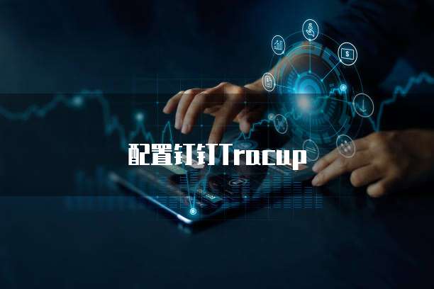 配置钉钉Tracup