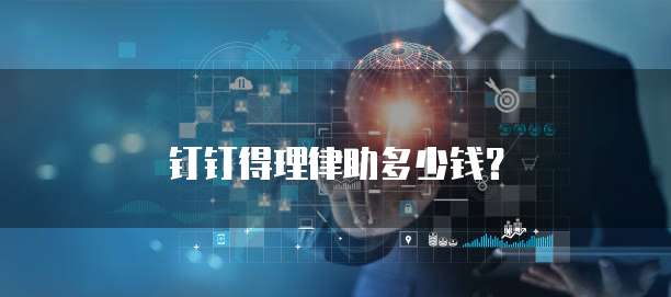 钉钉得理律助多少钱？
