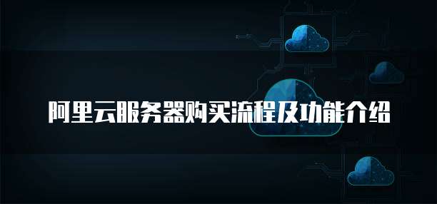 阿里云服务器购买流程及功能介绍
