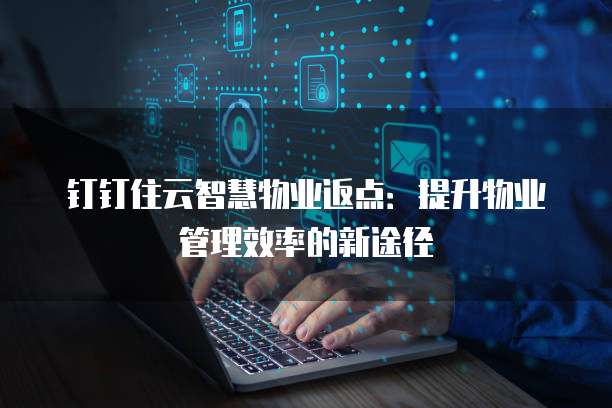 钉钉住云智慧物业返点：提升物业管理效率的新途径