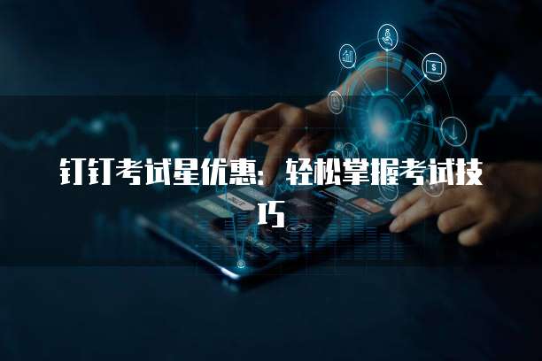 钉钉考试星优惠:轻松掌握考试技巧