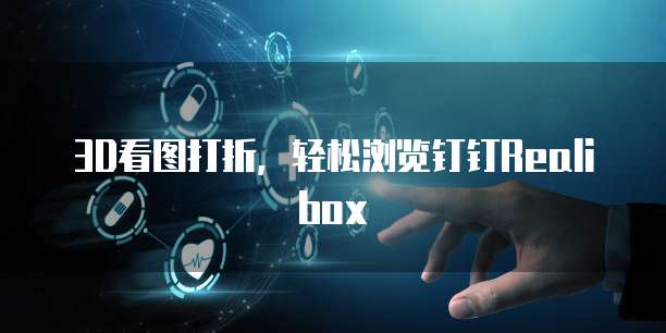 3D看图打折，轻松浏览钉钉Realibox