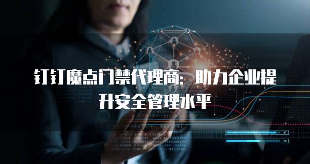 钉钉魔点门禁代理商:助力企业提升安全管理水平