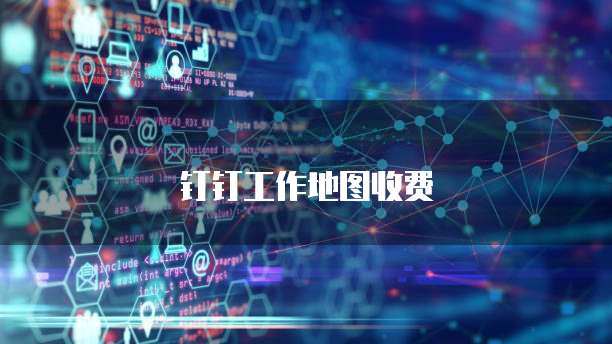 钉钉工作地图收费