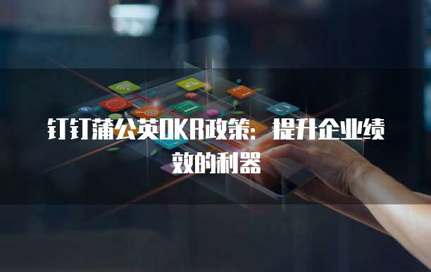 钉钉蒲公英OKR政策:提升企业绩效的利器
