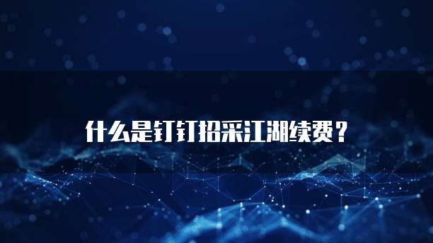 什么是钉钉招采江湖续费？