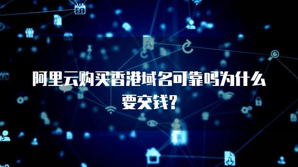 阿里云购买香港域名可靠吗为什么要交钱?