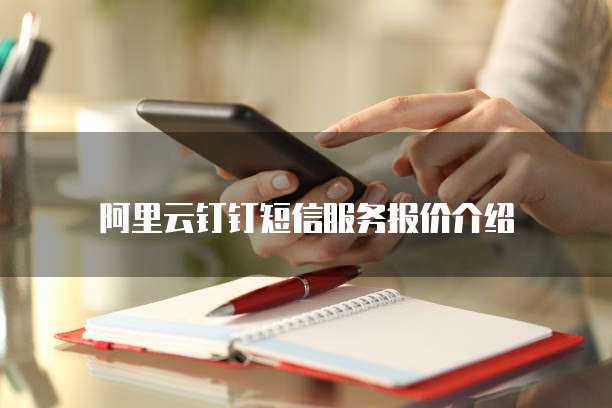 阿里云钉钉短信服务报价介绍