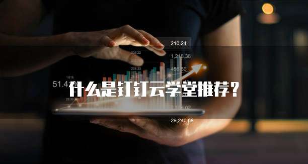 什么是钉钉云学堂推荐？
