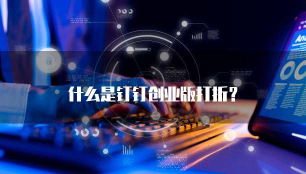 什么是钉钉创业版打折?