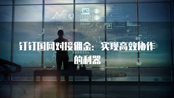 钉钉国网对接佣金:实现高效协作的利器