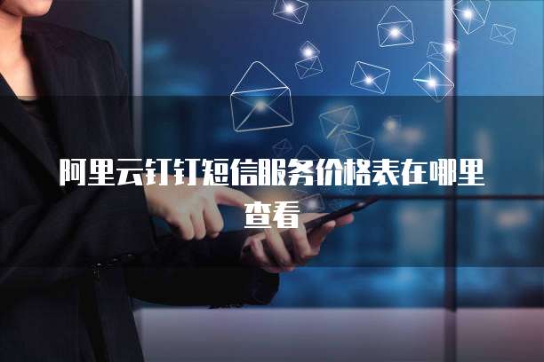 阿里云钉钉短信服务价格表在哪里查看