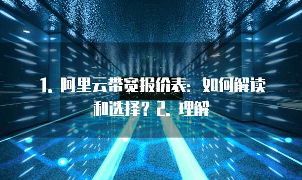 1. 阿里云带宽报价表:如何解读和选择?2. 理解
