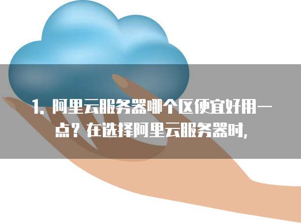 阿里云服务器哪个区便宜好用一点推荐的推荐吗