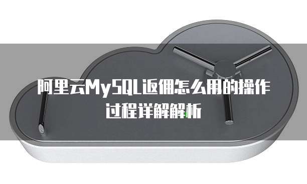 阿里云MySQL返佣怎么用的操作过程详解解析