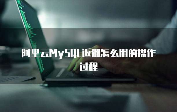 阿里云MySQL返佣怎么用的操作过程