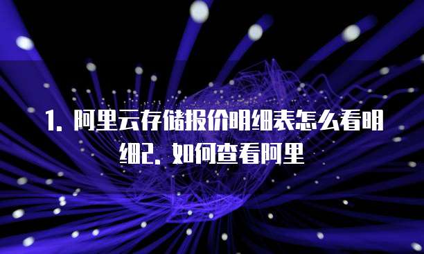 1. 阿里云存储报价明细表怎么看明细2. 如何查看阿里