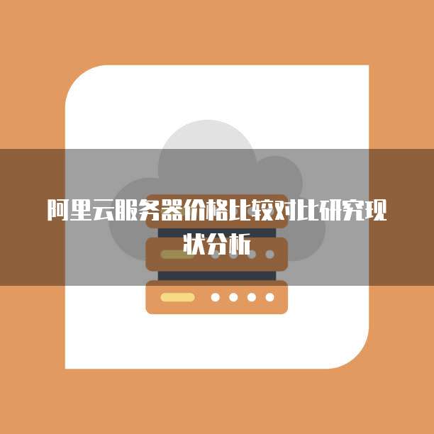 阿里云服务器价格比较对比研究现状分析