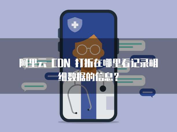 阿里云 CDN 打折在哪里看记录明细数据的信息?