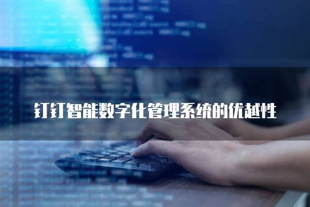钉钉智能数字化管理系统的优越性