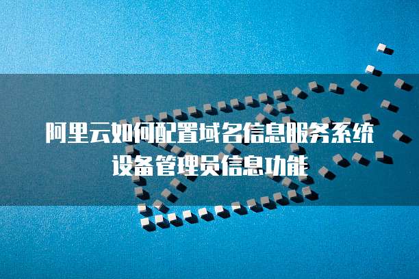 阿里云如何配置域名信息服务系统设备管理员信息功能