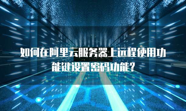 如何在阿里云服务器上远程使用功能键设置密码功能?