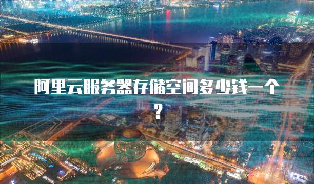 阿里云服务器存储空间多少钱一个?
