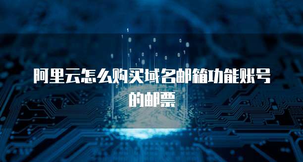 阿里云怎么购买域名邮箱功能账号的邮票