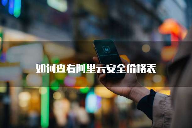 如何查看阿里云安全价格表