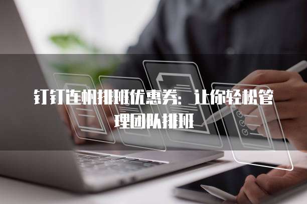 钉钉连帆排班优惠券：让你轻松管理团队排班