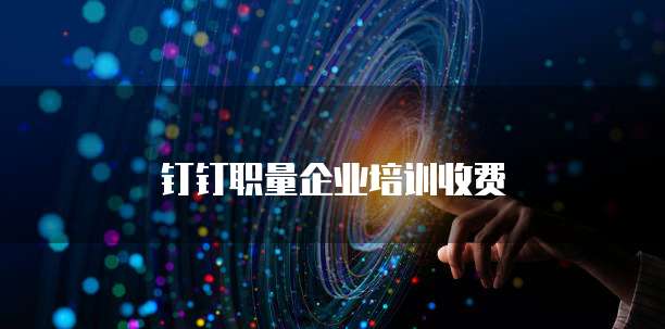 钉钉职量企业培训收费
