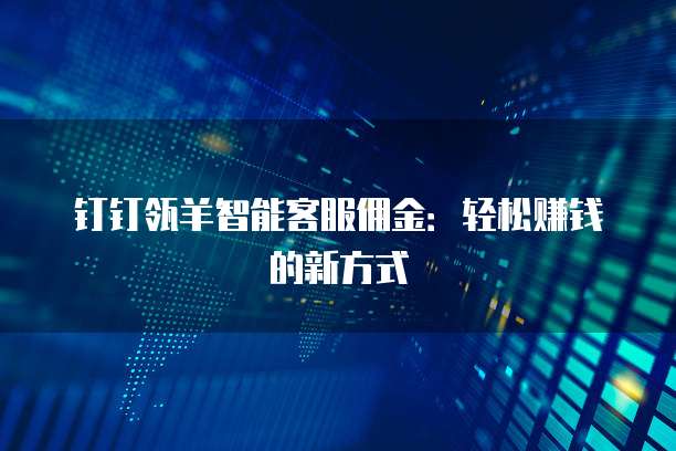 钉钉瓴羊智能客服佣金:轻松赚钱的新方式