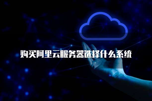 购买阿里云服务器选择什么系统