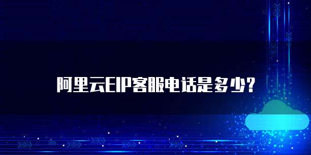 阿里云EIP客服电话是多少?