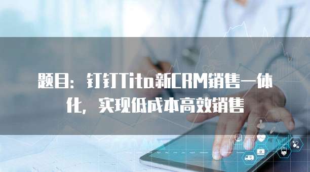 题目:钉钉Tita新CRM销售一体化,实现低成本高效销售