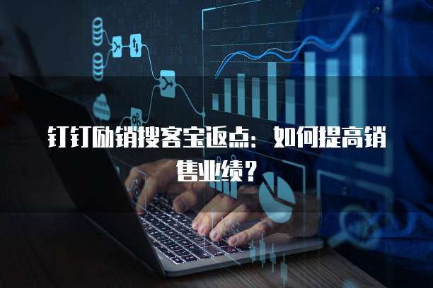 钉钉励销搜客宝返点：如何提高销售业绩？