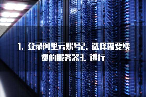 1. 登录阿里云账号2. 选择需要续费的服务器3. 进行