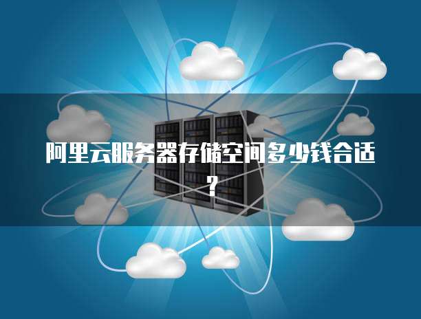 阿里云服务器存储空间多少钱合适？