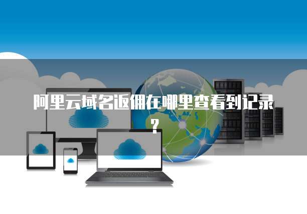 阿里云域名返佣在哪里查看到记录?