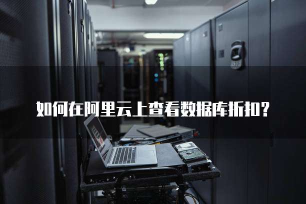 如何在阿里云上查看数据库折扣?