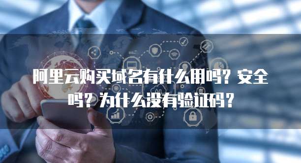 阿里云购买域名有什么用吗?安全吗?为什么没有验证码?