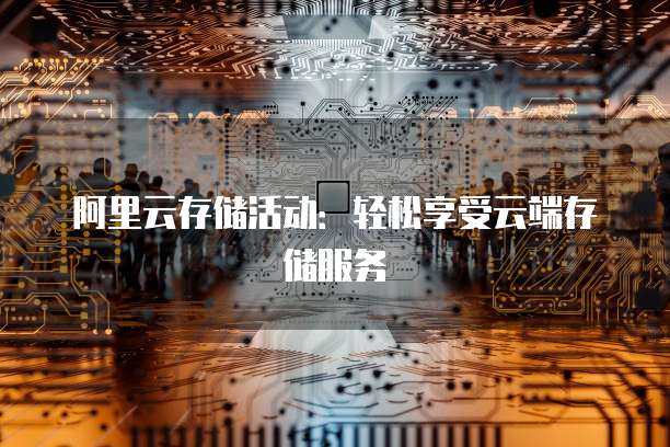 阿里云存储活动：轻松享受云端存储服务