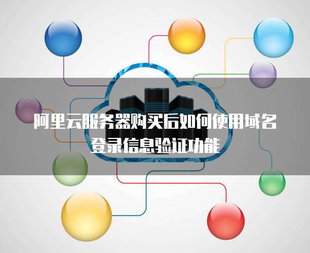 阿里云服务器购买后如何使用域名登录信息验证功能