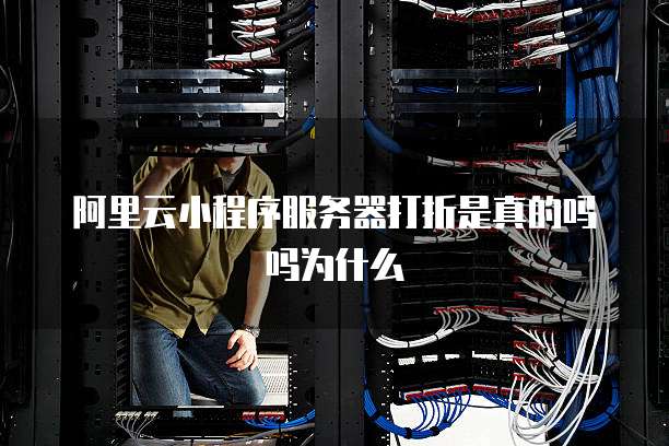 阿里云小程序服务器打折是真的吗吗为什么