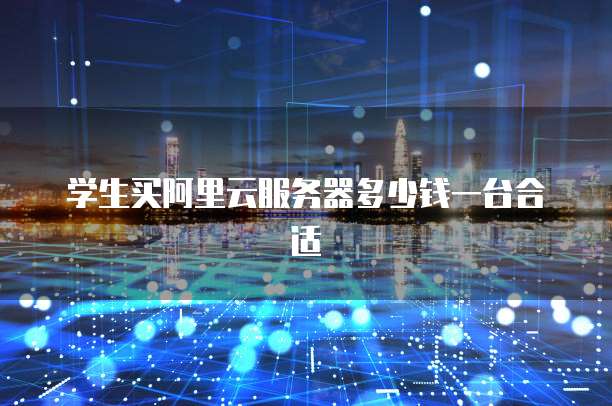 学生买阿里云服务器多少钱一台合适