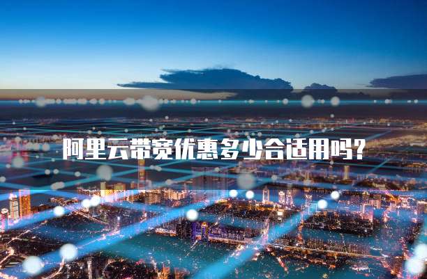 阿里云带宽优惠多少合适用吗？